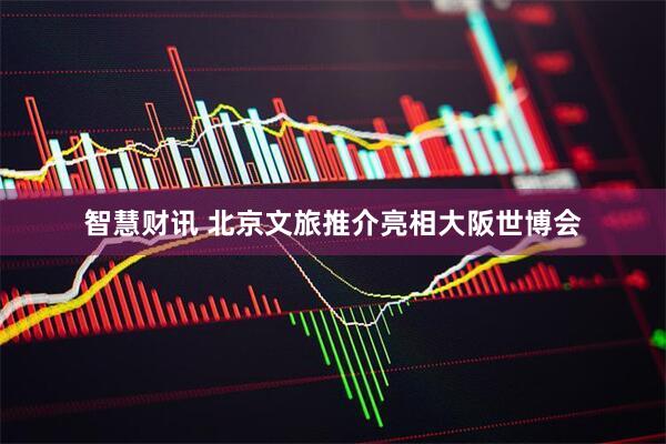 智慧财讯 北京文旅推介亮相大阪世博会