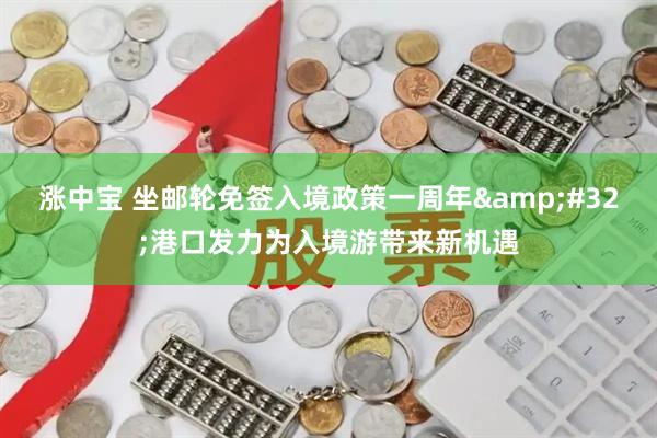 涨中宝 坐邮轮免签入境政策一周年&#32;港口发力为入境游带来新机遇