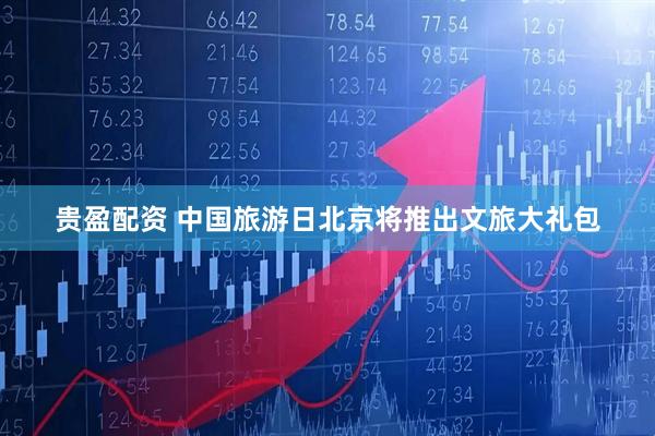 贵盈配资 中国旅游日北京将推出文旅大礼包