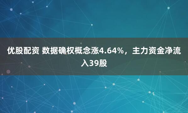优股配资 数据确权概念涨4.64%，主力资金净流入39股