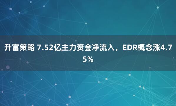 升富策略 7.52亿主力资金净流入，EDR概念涨4.75%
