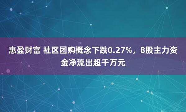 惠盈财富 社区团购概念下跌0.27%，8股主力资金净流出超千万元