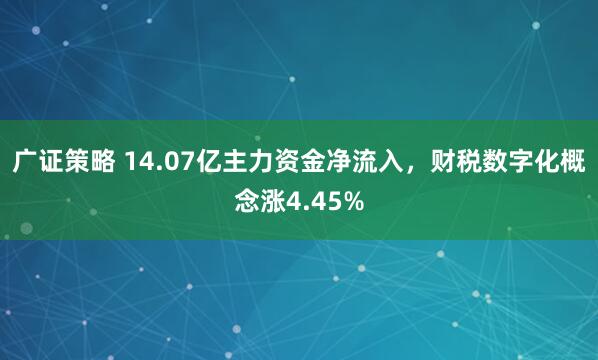 广证策略 14.07亿主力资金净流入，财税数字化概念涨4.45%