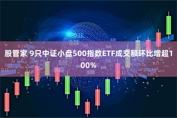 股管家 9只中证小盘500指数ETF成交额环比增超100%