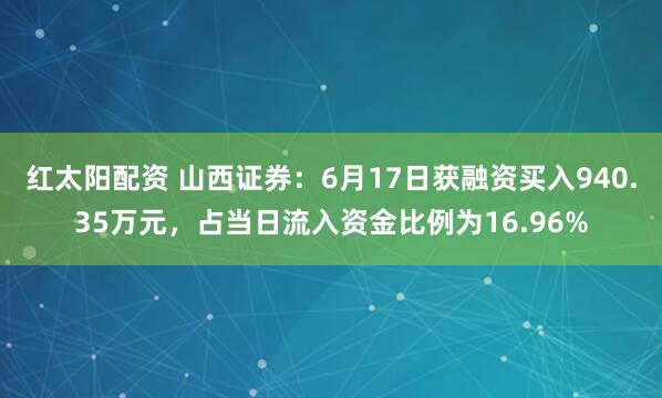 红太阳配资 山西证券：6月17日获融资买入940.35万元，占当日流入资金比例为16.96%