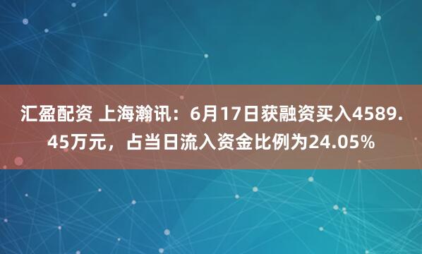 汇盈配资 上海瀚讯：6月17日获融资买入4589.45万元，占当日流入资金比例为24.05%
