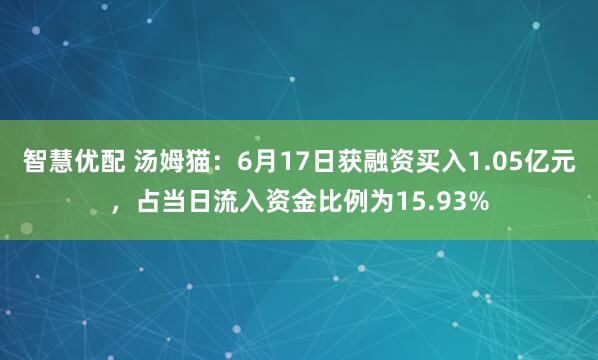 智慧优配 汤姆猫：6月17日获融资买入1.05亿元，占当日流入资金比例为15.93%