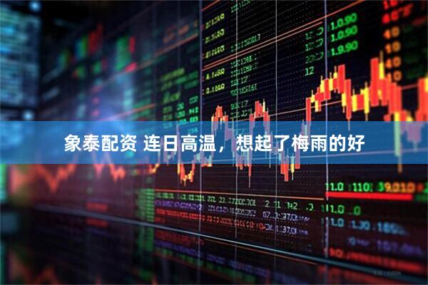 象泰配资 连日高温，想起了梅雨的好
