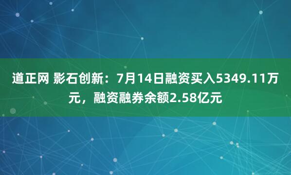 道正网 影石创新：7月14日融资买入5349.11万元，融资融券余额2.58亿元