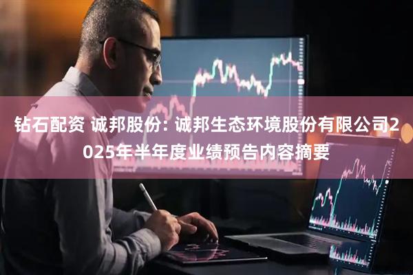钻石配资 诚邦股份: 诚邦生态环境股份有限公司2025年半年度业绩预告内容摘要